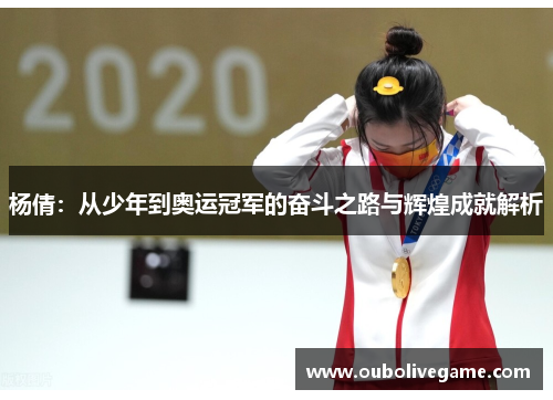 杨倩：从少年到奥运冠军的奋斗之路与辉煌成就解析